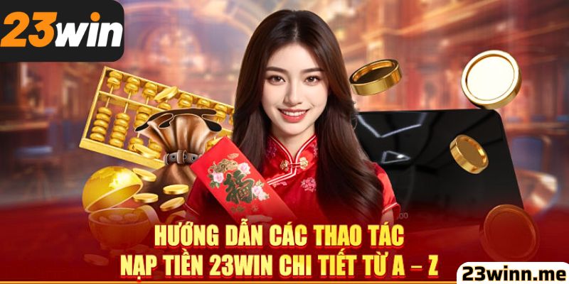 Hướng dẫn các thao tác nạp tiền 23win chi tiết nhất